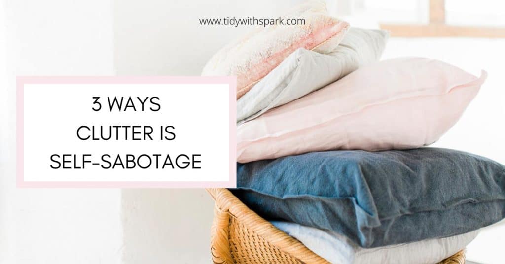 Promotional image for 3 Ways Clutter is Self-Sabotage for tidy with spark blog