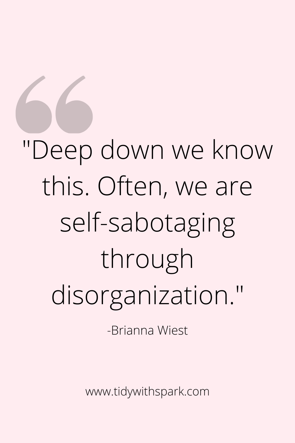 Deep down we know this. often, we are self-sabotaging through disorganization. Brianna Wiest quote tidywithspark.com