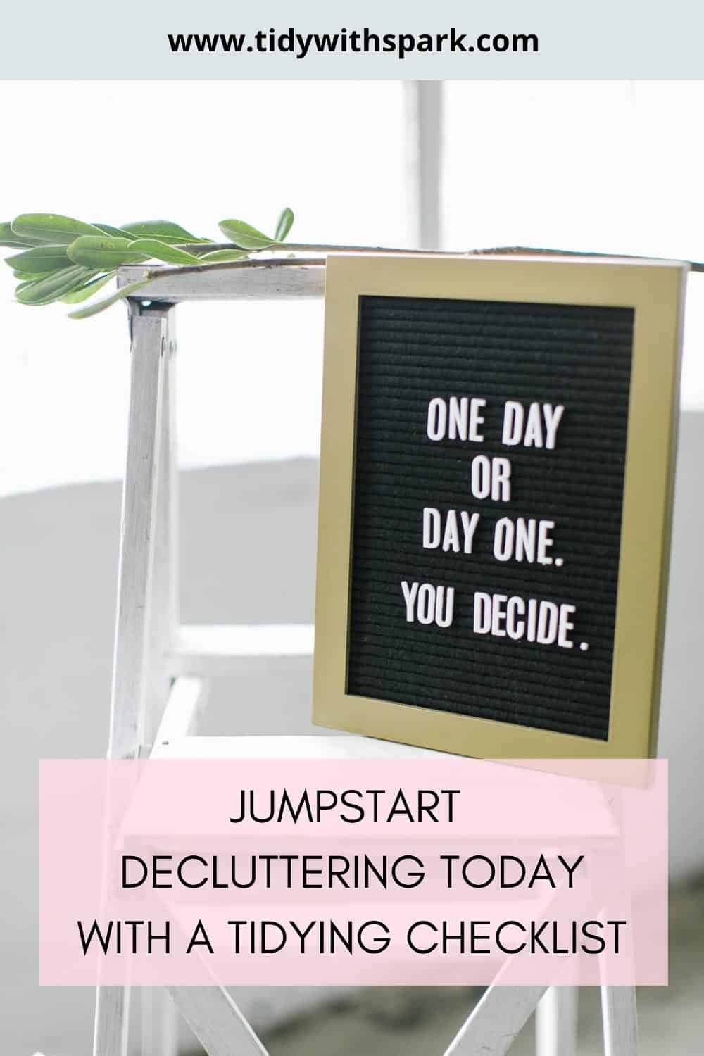 Message on board with words "one day or day one. You decide" on top of white chair with text overlay of "jumpstart decluttering today" Tidy with spark free printable decluttering checklist pdf